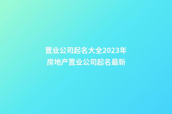 置业公司起名大全2023年 房地产置业公司起名最新-第1张-公司起名-玄机派